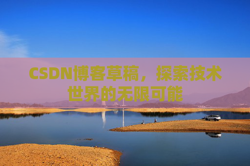 CSDN博客草稿，探索技术世界的无限可能